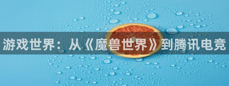 多宝电竞平台官方网站下载：游戏世界：从《魔兽世界》到腾讯电竞