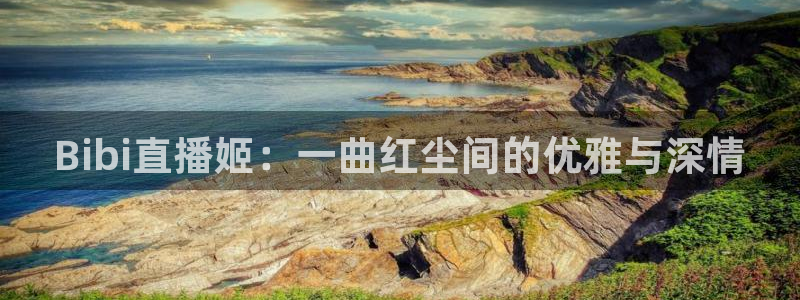 24h体育直播吧：Bibi直播姬：一曲红尘间的优雅与深情