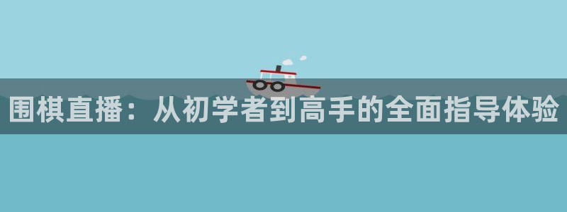 看球jrs直播吧：围棋直播：从初学者到高手的全面指导体验